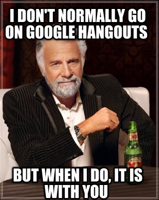 i-dont-normally-go-on-google-hangouts-but-when-i-do-it-is-with-you
