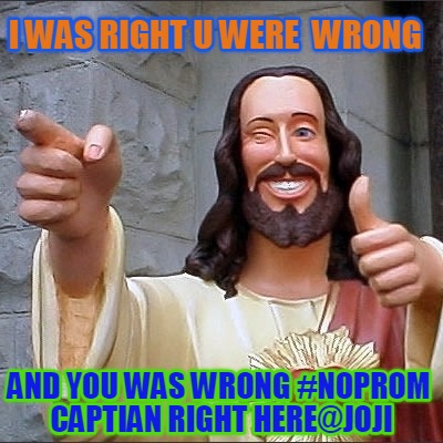 i-was-right-u-were-wrong-and-you-was-wrong-noprom-captian-right-herejoji