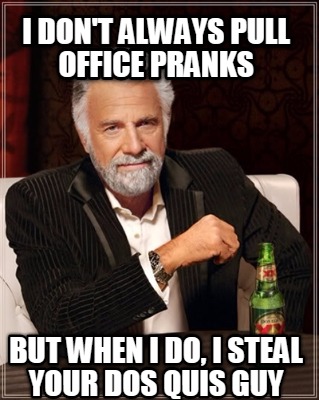 i-dont-always-pull-office-pranks-but-when-i-do-i-steal-your-dos-quis-guy