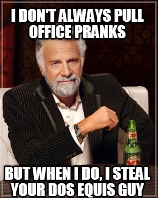 i-dont-always-pull-office-pranks-but-when-i-do-i-steal-your-dos-equis-guy