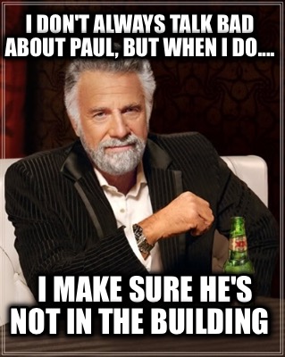 i-dont-always-talk-bad-about-paul-but-when-i-do....-i-make-sure-hes-not-in-the-b