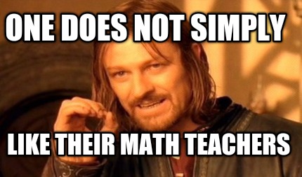 one-does-not-simply-like-their-math-teachers