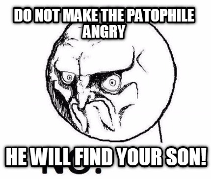 do-not-make-the-patophile-angry-he-will-find-your-son