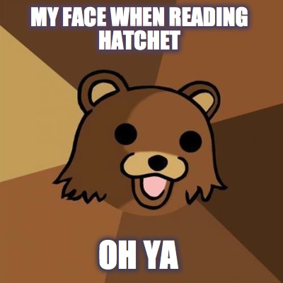 my-face-when-reading-hatchet-oh-ya