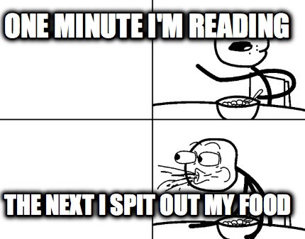 one-minute-im-reading-the-next-i-spit-out-my-food