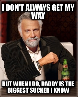 i-dont-always-get-my-way-but-when-i-do-daddy-is-the-biggest-sucker-i-know