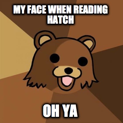 my-face-when-reading-hatch-oh-ya