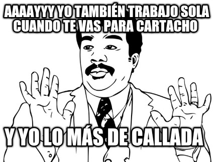 aaaayyy-yo-tambin-trabajo-sola-cuando-te-vas-para-cartacho-y-yo-lo-ms-de-callada