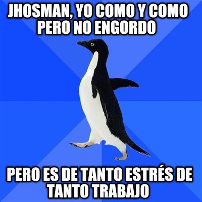 jhosman-yo-como-y-como-pero-no-engordo-pero-es-de-tanto-estrs-de-tanto-trabajo