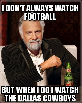i-dont-always-watch-football-but-when-i-do-i-watch-the-dallas-cowboys