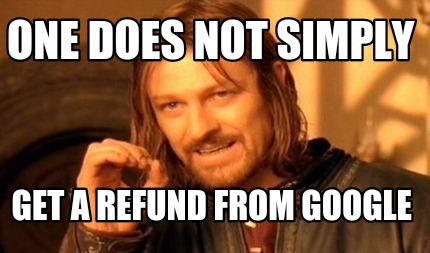 Meme Creator - One does not simply Get a refund from Google.