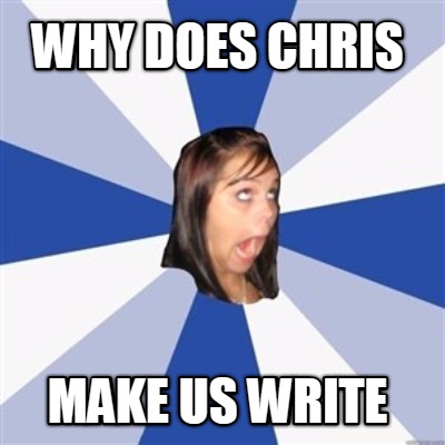 why-does-chris-make-us-write