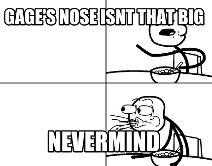gages-nose-isnt-that-big-nevermind