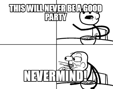 this-will-never-be-a-good-party-nevermind