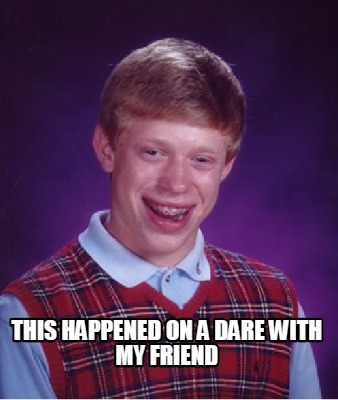 this-happened-on-a-dare-with-my-friend