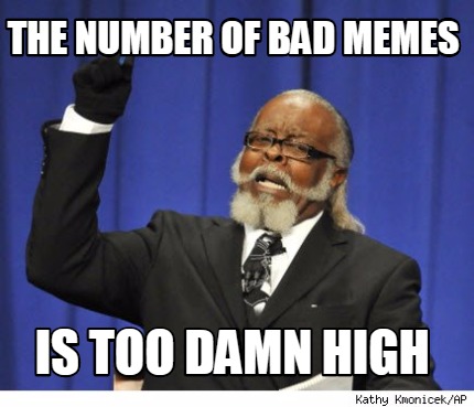 the-number-of-bad-memes-is-too-damn-high