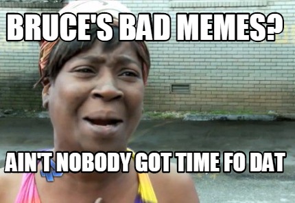 bruces-bad-memes-aint-nobody-got-time-fo-dat