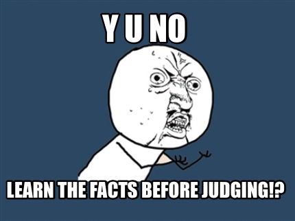 y-u-no-learn-the-facts-before-judging