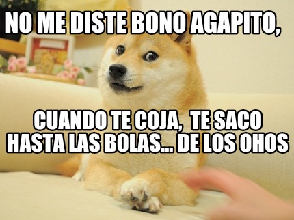 no-me-diste-bono-agapito-cuando-te-coja-te-saco-hasta-las-bolas...-de-los-ohos