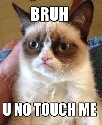 bruh-u-no-touch-me