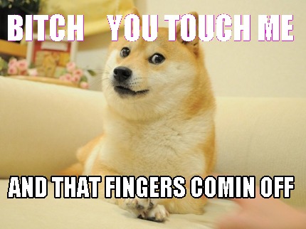 bitch-you-touch-me-and-that-fingers-comin-off