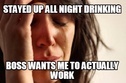 stayed-up-all-night-drinking-boss-wants-me-to-actually-work