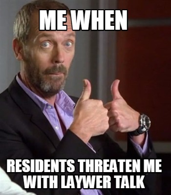 me-when-residents-threaten-me-with-laywer-talk