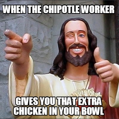 when-the-chipotle-worker-gives-you-that-extra-chicken-in-your-bowl