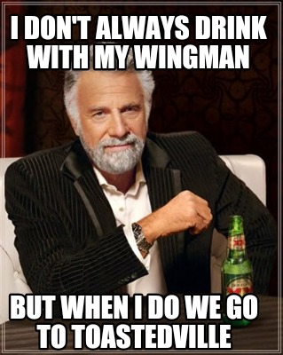 i-dont-always-drink-with-my-wingman-but-when-i-do-we-go-to-toastedville4
