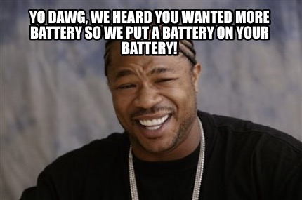 yo-dawg-we-heard-you-wanted-more-battery-so-we-put-a-battery-on-your-battery