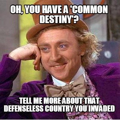 oh-you-have-a-common-destiny-tell-me-more-about-that-defenseless-country-you-inv