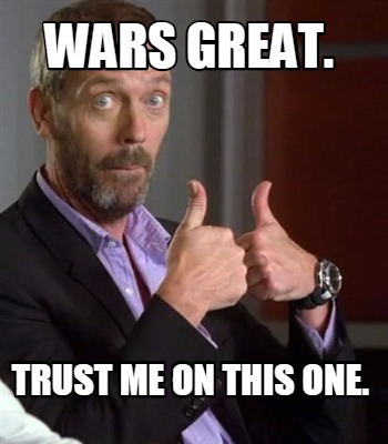 wars-great.-trust-me-on-this-one
