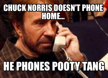 chuck-norris-doesnt-phone-home...-he-phones-pooty-tang