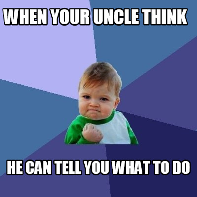 when-your-uncle-think-he-can-tell-you-what-to-do