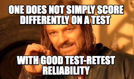 one-does-not-simply-score-differently-on-a-test-with-good-test-retest-reliabilit