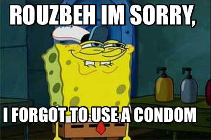 rouzbeh-im-sorry-i-forgot-to-use-a-condom