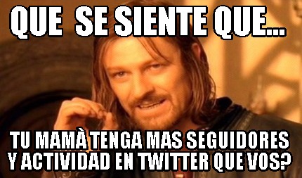 que-se-siente-que...-tu-mam-tenga-mas-seguidores-y-actividad-en-twitter-que-vos
