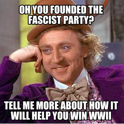 oh-you-founded-the-fascist-party-tell-me-more-about-how-it-will-help-you-win-wwi