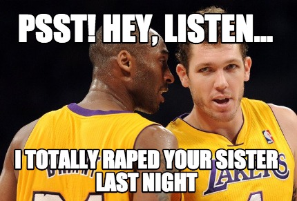 psst-hey-listen...-i-totally-raped-your-sister-last-night