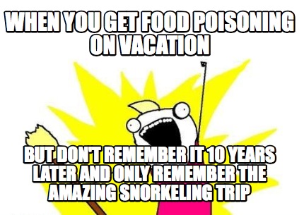 when-you-get-food-poisoning-on-vacation-but-dont-remember-it-10-years-later-and-