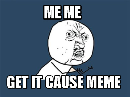 me-me-get-it-cause-meme