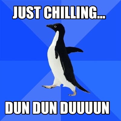 just-chilling...-dun-dun-duuuun