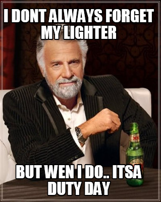 i-dont-always-forget-my-lighter-but-wen-i-do..-itsa-duty-day
