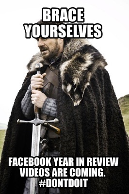 brace-yourselves-facebook-year-in-review-videos-are-coming.-dontdoit