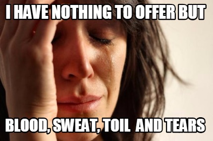 i-have-nothing-to-offer-but-blood-sweat-toil-and-tears