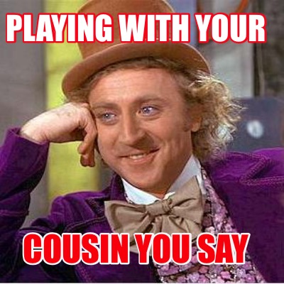 playing-with-your-cousin-you-say