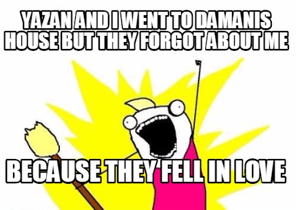 yazan-and-i-went-to-damanis-house-but-they-forgot-about-me-because-they-fell-in-