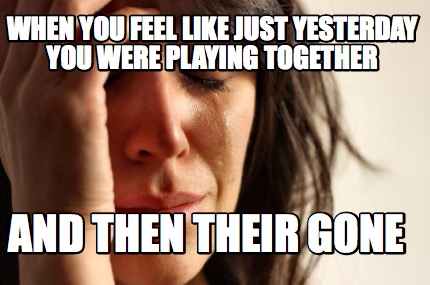 when-you-feel-like-just-yesterday-you-were-playing-together-and-then-their-gone