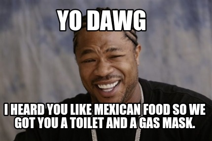 yo-dawg-i-heard-you-like-mexican-food-so-we-got-you-a-toilet-and-a-gas-mask