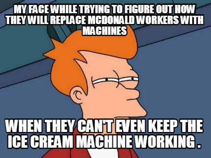 my-face-while-trying-to-figure-out-how-they-will-replace-mcdonald-workers-with-m